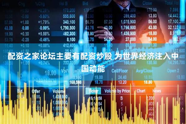 配资之家论坛主要有配资炒股 为世界经济注入中国动能