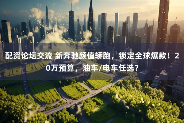 配资论坛交流 新奔驰颜值轿跑，锁定全球爆款！20万预算，油车/电车任选？