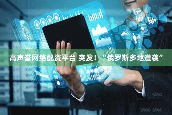 高声誉网络配资平台 突发！“俄罗斯多地遭袭”