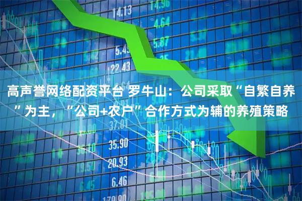 高声誉网络配资平台 罗牛山：公司采取“自繁自养”为主，“公司+农户”合作方式为辅的养殖策略