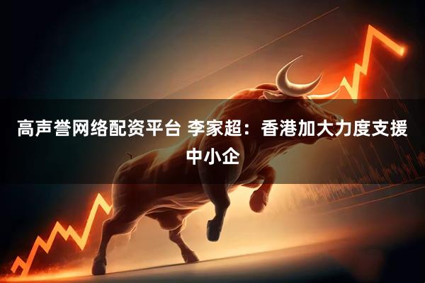 高声誉网络配资平台 李家超：香港加大力度支援中小企