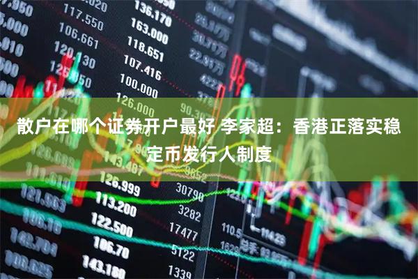 散户在哪个证券开户最好 李家超：香港正落实稳定币发行人制度
