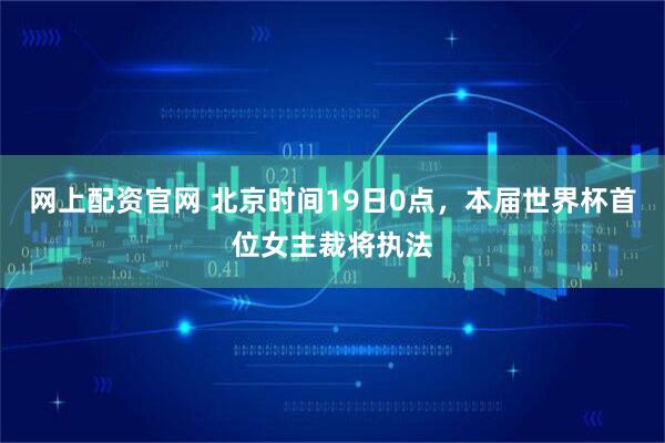 网上配资官网 北京时间19日0点，本届世界杯首位女主裁将执法