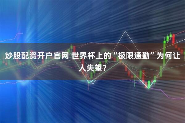 炒股配资开户官网 世界杯上的“极限通勤”为何让人失望?