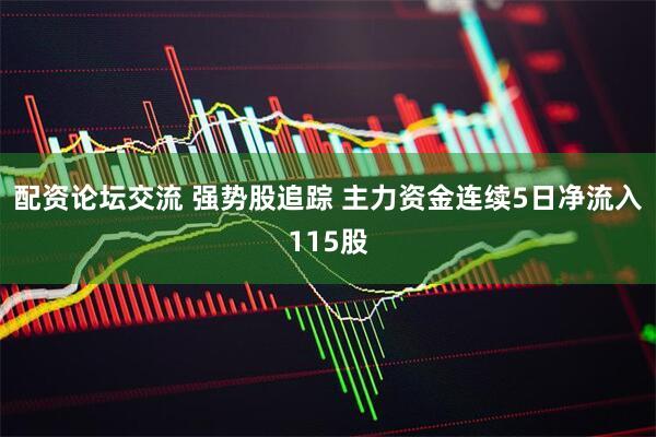 配资论坛交流 强势股追踪 主力资金连续5日净流入115股