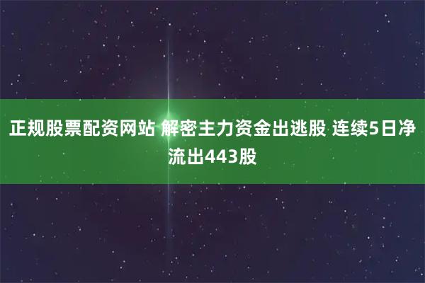 正规股票配资网站 解密主力资金出逃股 连续5日净流出443股